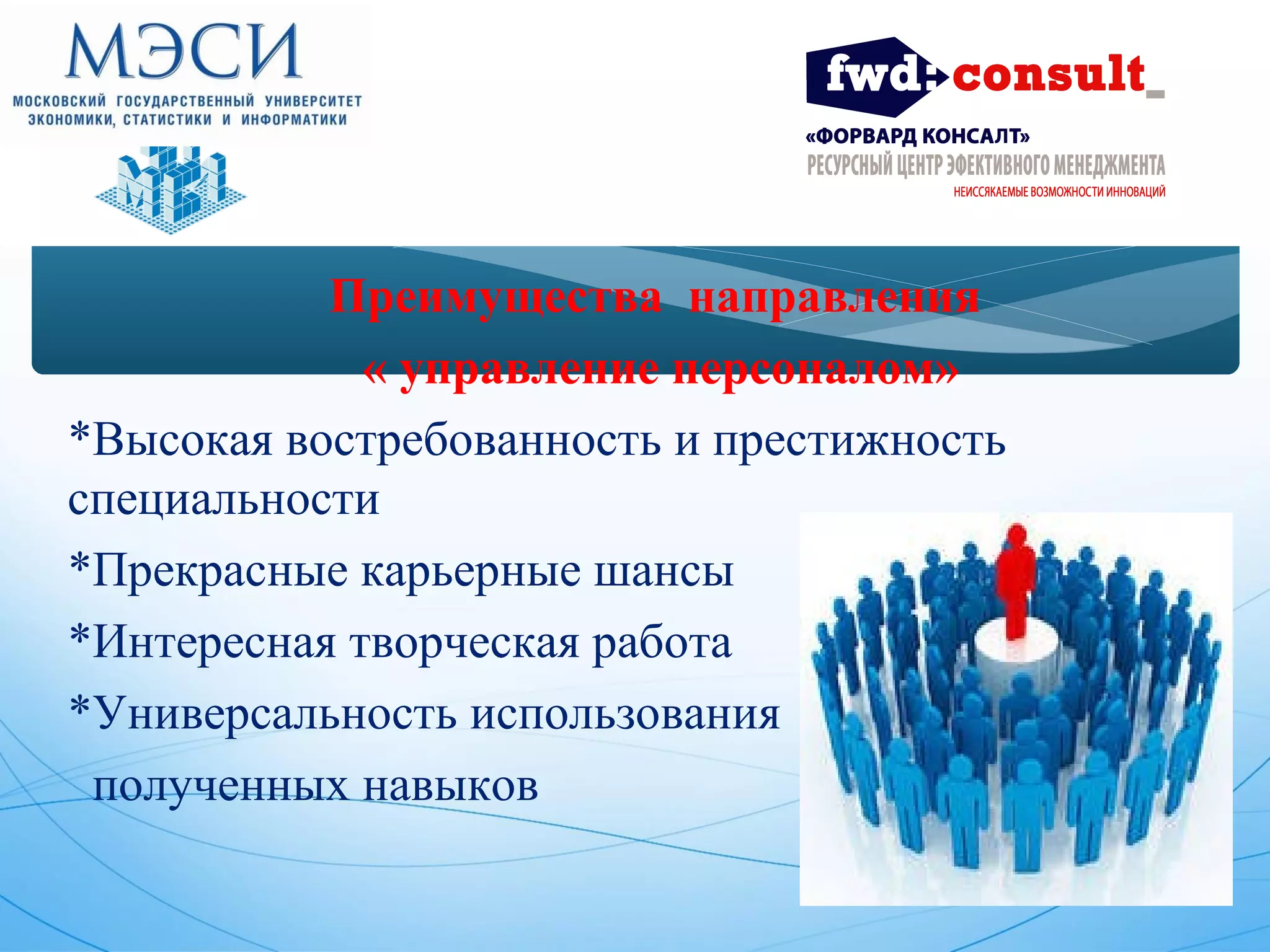 Преимущества направления 
« управление персоналом» 
*Высокая востребованность и престижность 
специальности 
*Прекрасные карьерные шансы 
*Интересная творческая работа 
*Универсальность использования 
полученных навыков 
 