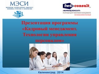 Презентация программы 
«Кадровый менеджмент. 
Технологии управления 
персоналом» 
Калининград 2014 
 