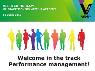VLERICK HR DAY!
HR PRACTITIONERS MEET HR ACADEMY
12 JUNE 2013
Welcome in the track
Performance management!
 