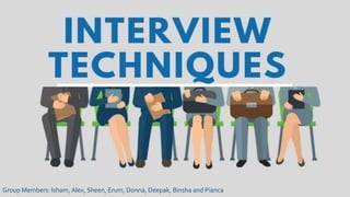 Different Interview Techniques
Group Members: Isham, Alex, Sheen, Erum, Donna, Deepak, Binsha and Pianca
 