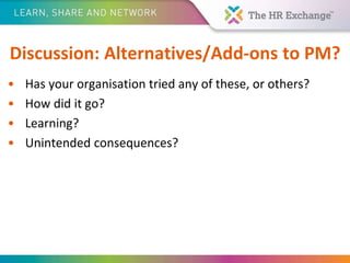 Discussion: Alternatives/Add-ons to PM?
• Has your organisation tried any of these, or others?
• How did it go?
• Learning?
• Unintended consequences?
 