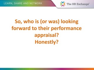 So, who is (or was) looking
forward to their performance
appraisal?
Honestly?
 