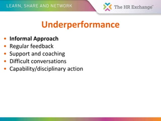 Underperformance
• Informal Approach
• Regular feedback
• Support and coaching
• Difficult conversations
• Capability/disciplinary action
 