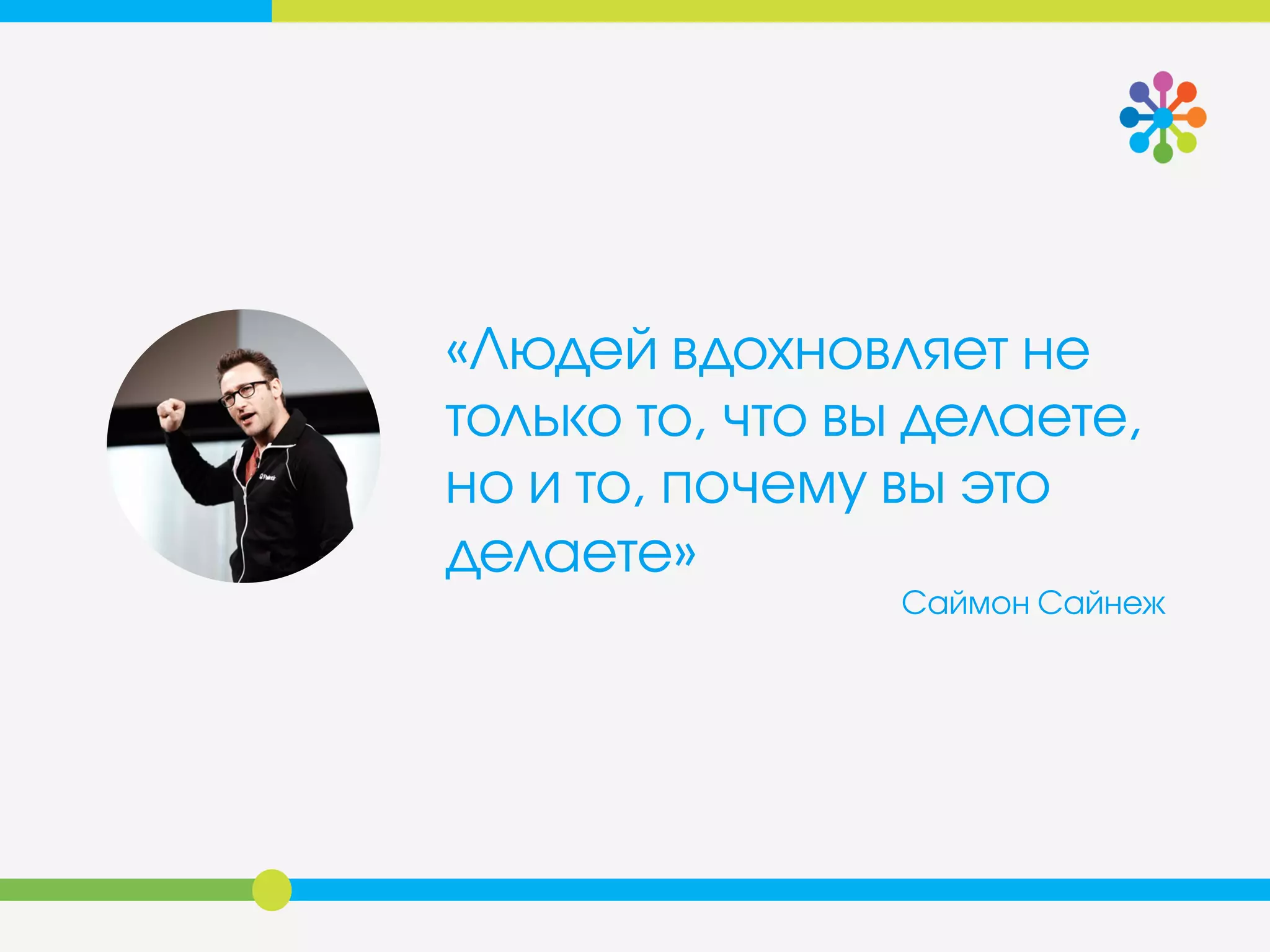 «Людей вдохновляет не
только то, что вы делаете,
но и то, почему вы это
делаете»
Саймон Сайнеж
 