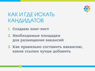 КАК И ГДЕ ИСКАТЬ
КАНДИДАТОВ
1. Создаем лонг-лист
2. Необходимые площадки
для размещения вакансий
3. Как правильно составить вакансию,
какие ссылки лучше добавить
 
