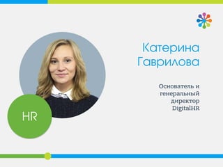 Катерина
Гаврилова
Основатель и
генеральный
директор
DigitalHR
HR
 