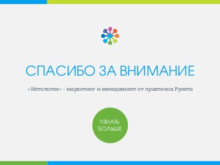 СПАСИБО ЗА ВНИМАНИЕ
«Нетология» - маркетинг и менеджмент от практиков Рунета
УЗНАТЬ
БОЛЬШЕ
 