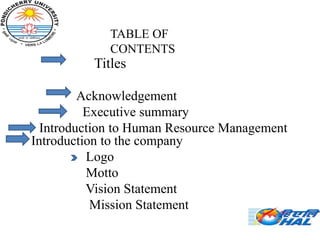 .
             TABLE OF
             CONTENTS
          Titles

         Acknowledgement
          Executive summary
  Introduction to Human Resource Management
Introduction to the company
          Logo
          Motto
          Vision Statement
           Mission Statement
 
