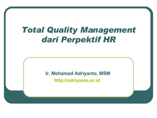 Total Quality Management dari Perpektif HR Ir. Mohamad Adriyanto, MSM http://adriyanto.or.id   