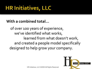 With a combined total…   of over 100 years of experience,  we’ve identified what works,  learned from what doesn’t work,  and created a people model specifically designed to help grow your company. HR Initiatives, LLC ©2009 All Rights Reserved 