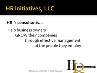 HRI’s consultants… Help business owners  GROW their companies  through effective management  of the people they employ.  HR Initiatives, LLC ©2009 All Rights Reserved 