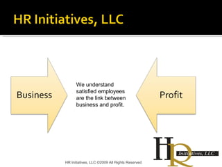 HR Initiatives, LLC ©2009 All Rights Reserved We understand satisfied employees are the link between business and profit. 