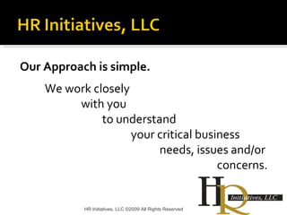 Our Approach is simple. We work closely    with you  to understand  your critical business  needs, issues and/or  concerns.   HR Initiatives, LLC ©2009 All Rights Reserved 