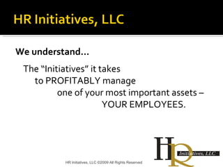 We understand… The “Initiatives” it takes  to PROFITABLY manage  one of your most important assets –  YOUR EMPLOYEES.  HR Initiatives, LLC ©2009 All Rights Reserved 