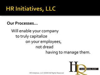 Our Processes…   Will enable your company  to truly capitalize  on your employees,  not dread  having to manage them.  HR Initiatives, LLC ©2009 All Rights Reserved 