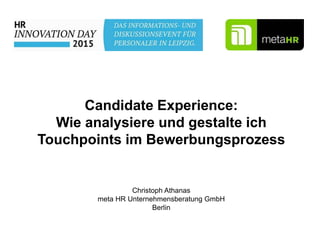 Candidate Experience:
Wie analysiere und gestalte ich
Touchpoints im Bewerbungsprozess
Christoph Athanas
meta HR Unternehm...
