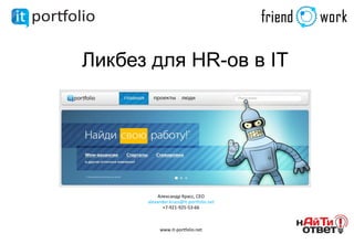 Ликбез для HR-ов в IT




           Александр Красс, CEO
      alexander.krass@it-portfolio.net
             +7-921-925-53-66



           www.it-portfolio.net
 