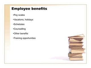 Employee benefits
•Pay scales

•Vacations, holidays

•Schedules

•Counselling

•Other benefits

•Training opportunities
 
