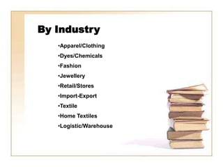 By Industry
   •Apparel/Clothing
   •Dyes/Chemicals
   •Fashion
   •Jewellery
   •Retail/Stores
   •Import-Export
   •Textile
   •Home Textiles
   •Logistic/Warehouse
 
