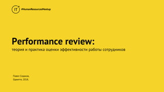 Performance review:
теория и практика оценки эффективности работы сотрудников
Павел Седаков,
Оджетто. 2018.
#HumanResourcesMeetup
 
