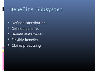 Benefits Subsystem
 Defined contribution
 Defined benefits
 Benefit statements
 Flexible benefits
 Claims processing
 