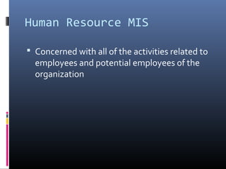 Human Resource MIS
 Concerned with all of the activities related to
employees and potential employees of the
organization
 
