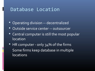 Database Location
 Operating division -- decentralized
 Outside service center -- outsourcer
 Central computer is still the most popular
location
 HR computer - only 34% of the firms
Some firms keep database in multiple
locations
 