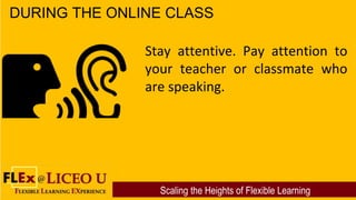 Scaling the Heights of Flexible Learning
DURING THE ONLINE CLASS
Stay attentive. Pay attention to
your teacher or classmat...