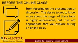 Scaling the Heights of Flexible Learning
BEFORE THE ONLINE CLASS
from focusing on the presentation or
discussion. The desi...