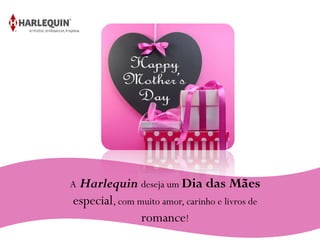 A Harlequin deseja um Dia das Mães
especial, com muito amor, carinho e livros de
romance!
 
