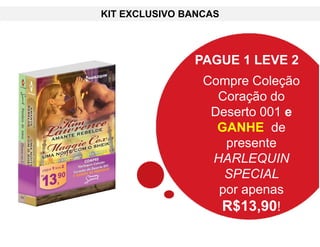 PAGUE 1 LEVE 2
Compre Coleção
Coração do
Deserto 001 e
GANHE de
presente
HARLEQUIN
SPECIAL
por apenas
R$13,90!
KIT EXCLUSIVO BANCAS
 