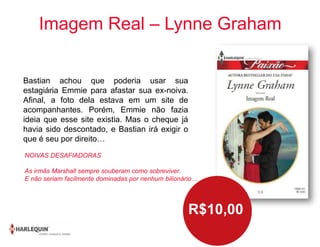 Imagem Real – Lynne Graham
Bastian achou que poderia usar sua
estagiária Emmie para afastar sua ex-noiva.
Afinal, a foto dela estava em um site de
acompanhantes. Porém, Emmie não fazia
ideia que esse site existia. Mas o cheque já
havia sido descontado, e Bastian irá exigir o
que é seu por direito…
R$10,00
NOIVAS DESAFIADORAS
As irmãs Marshall sempre souberam como sobreviver.
E não seriam facilmente dominadas por nenhum bilionário…
 