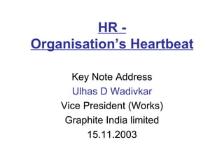 HR - Organisation’s  Heartbeat Key Note Address Ulhas D Wadivkar Vice President (Works) Graphite India limited 15.11.2003 