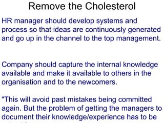 Remove the Cholesterol HR manager should develop systems and process so that ideas are continuously generated and go up in...
