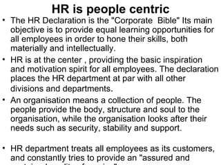 HR is people centric <ul><li>The HR Declaration is the &quot;Corporate  Bible&quot; Its main objective is to provide equal...