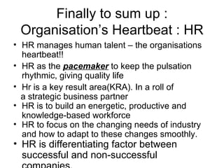 Finally to sum up : Organisation’s Heartbeat : HR <ul><li>HR manages human talent – the organisations heartbeat!! </li></u...