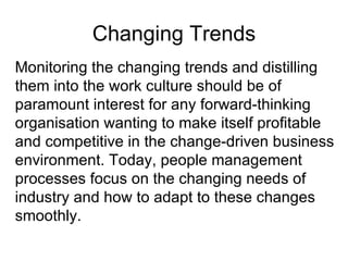 Changing Trends Monitoring the changing trends and distilling them into the work culture should be of paramount interest f...