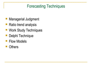 Forecasting Techniques







Managerial Judgment
Ratio trend analysis
Work Study Techniques
Delphi Technique
Flow Models
Others

 