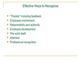 Effective Ways to Recognize








“Thanks!” including feedback
Employee involvement
Responsibility and authority
Employee development
The work itself
Attention
Professional recognition

 