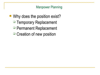 Manpower Planning


Why does the position exist?
 Temporary Replacement
 Permanent Replacement
 Creation of new position

 