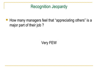  How many managers feel that “appreciating others” is a
major part of their job ?
Very FEW
Recognition Jeopardy
 