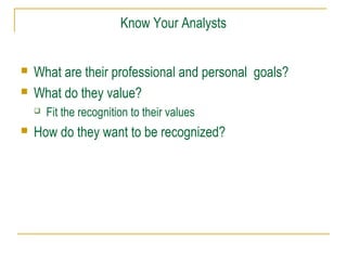 Know Your Analysts
 What are their professional and personal goals?
 What do they value?
 Fit the recognition to their values
 How do they want to be recognized?
 