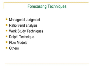 Forecasting Techniques
 Managerial Judgment
 Ratio trend analysis
 Work Study Techniques
 Delphi Technique
 Flow Models
 Others
 