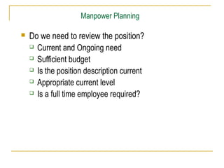 Manpower Planning
 Do we need to review the position?
 Current and Ongoing need
 Sufficient budget
 Is the position description current
 Appropriate current level
 Is a full time employee required?
 