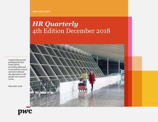 www.pwc.com
HR Quarterly
4th Edition December 2018
A quarterly journal
published by PwC
South Africa,
providing informed
commentary on local
and international
developments in the
people and reward
arena.
December 2018
 