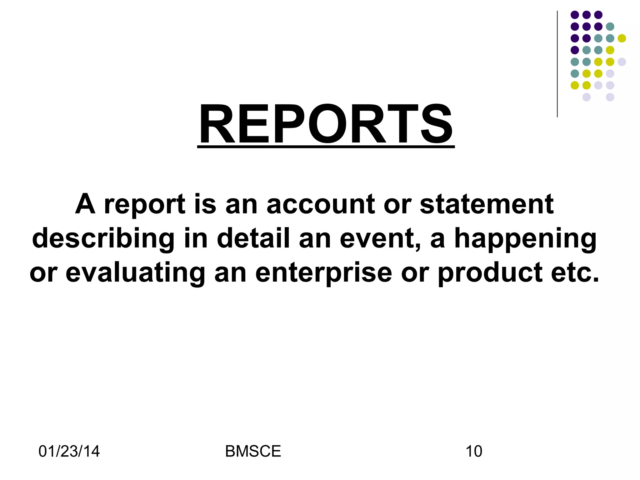 REPORTS
A report is an account or statement
describing in detail an event, a happening
or evaluating an enterprise or product etc.

01/23/14

BMSCE

10

 