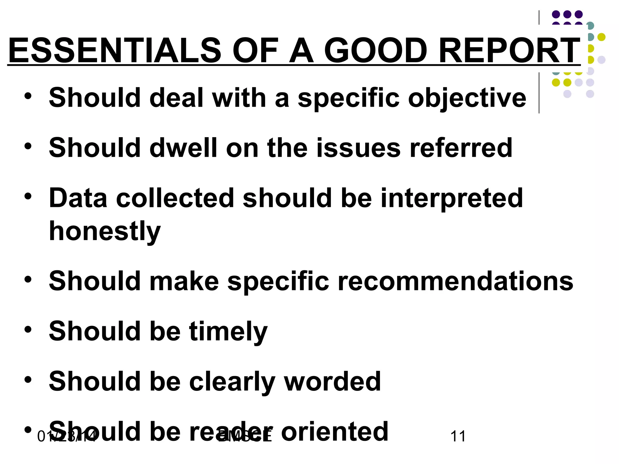 ESSENTIALS OF A GOOD REPORT
• Should deal with a specific objective
• Should dwell on the issues referred
• Data collected should be interpreted
honestly
• Should make specific recommendations
• Should be timely
• Should be clearly worded
• 01/23/14
Should be reader oriented
BMSCE

11

 