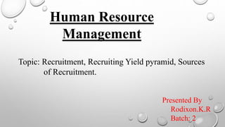 Human Resource
Management
Topic: Recruitment, Recruiting Yield pyramid, Sources
of Recruitment.
Presented By
Rodixon.K.R
Batch: 2
 