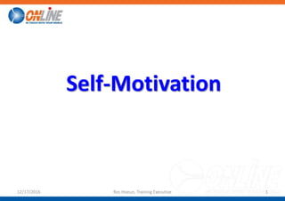 Self-Motivation
12/17/2016 Ros Hoeun, Training Executive 1
 