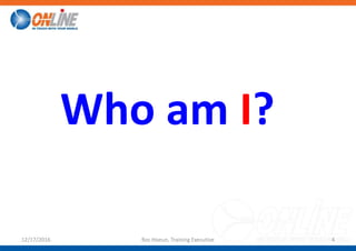 Who am I?
12/17/2016 Ros Hoeun, Training Executive 4
 